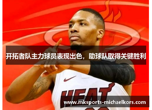开拓者队主力球员表现出色，助球队取得关键胜利