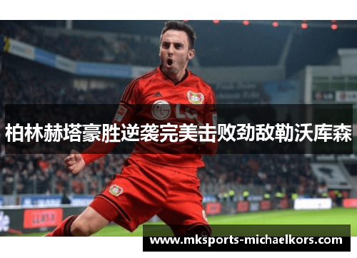 柏林赫塔豪胜逆袭完美击败劲敌勒沃库森