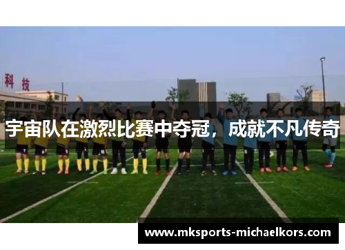 宇宙队在激烈比赛中夺冠，成就不凡传奇
