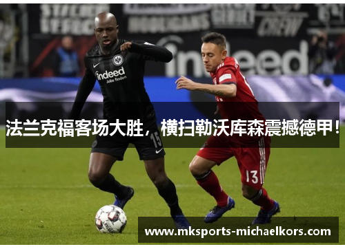 法兰克福客场大胜，横扫勒沃库森震撼德甲！