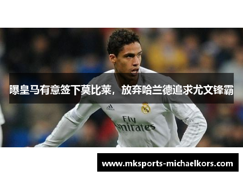 曝皇马有意签下莫比莱，放弃哈兰德追求尤文锋霸