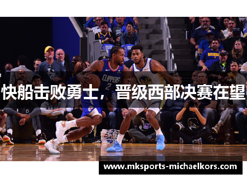 快船击败勇士，晋级西部决赛在望