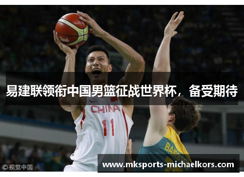 易建联领衔中国男篮征战世界杯，备受期待