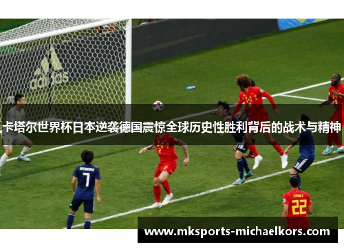 卡塔尔世界杯日本逆袭德国震惊全球历史性胜利背后的战术与精神