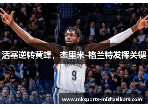 活塞逆转黄蜂，杰里米-格兰特发挥关键