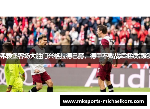 弗赖堡客场大胜门兴格拉德巴赫，德甲不败战绩继续领跑