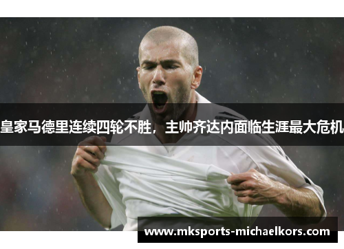 皇家马德里连续四轮不胜，主帅齐达内面临生涯最大危机