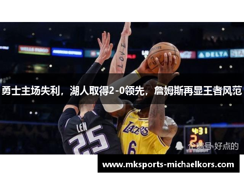 勇士主场失利，湖人取得2-0领先，詹姆斯再显王者风范