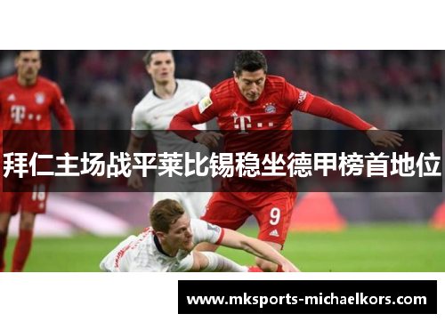 拜仁主场战平莱比锡稳坐德甲榜首地位