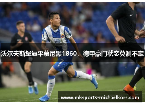 沃尔夫斯堡逼平慕尼黑1860，德甲豪门状态莫测不定