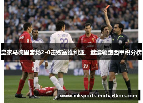 皇家马德里客场2-0击败塞维利亚，继续领跑西甲积分榜