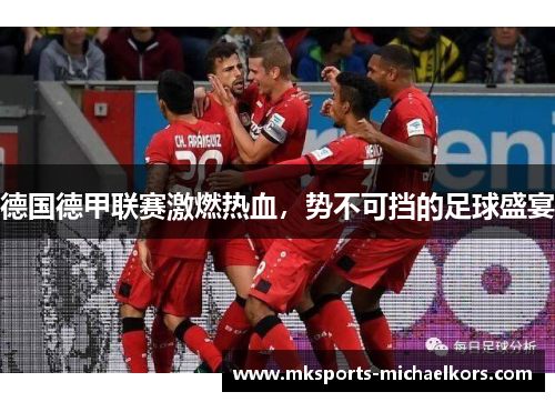 德国德甲联赛激燃热血，势不可挡的足球盛宴