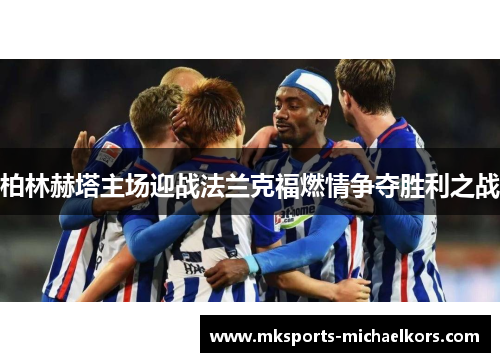 柏林赫塔主场迎战法兰克福燃情争夺胜利之战