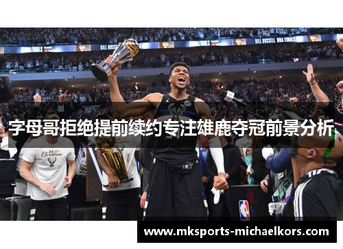 字母哥拒绝提前续约专注雄鹿夺冠前景分析