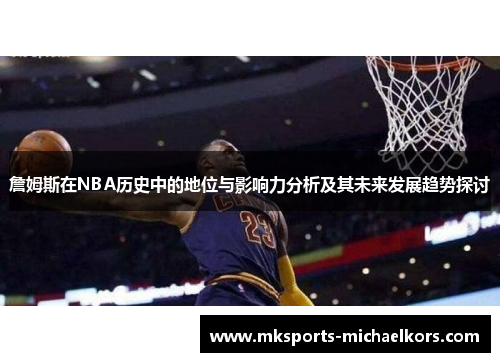 詹姆斯在NBA历史中的地位与影响力分析及其未来发展趋势探讨