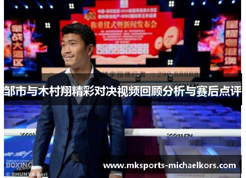 邹市与木村翔精彩对决视频回顾分析与赛后点评