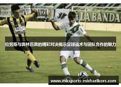 拉努斯与奥林匹奥的精彩对决揭示足球战术与团队合作的魅力
